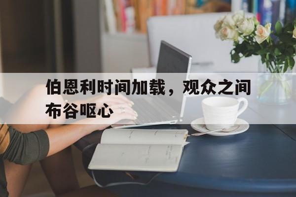 开云体育官网-伯恩利时间加载，观众之间布谷呕心的简单介绍